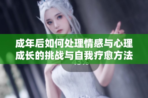 成年后如何处理情感与心理成长的挑战与自我疗愈方法