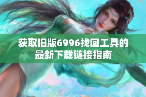 获取旧版6996找回工具的最新下载链接指南