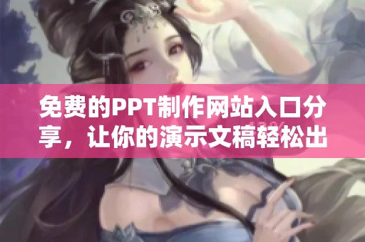 免费的PPT制作网站入口分享，让你的演示文稿轻松出彩