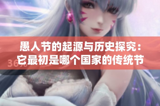 愚人节的起源与历史探究：它最初是哪个国家的传统节日