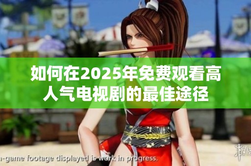 如何在2025年免费观看高人气电视剧的最佳途径