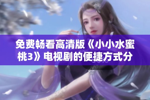 免费畅看高清版《小小水蜜桃3》电视剧的便捷方式分享