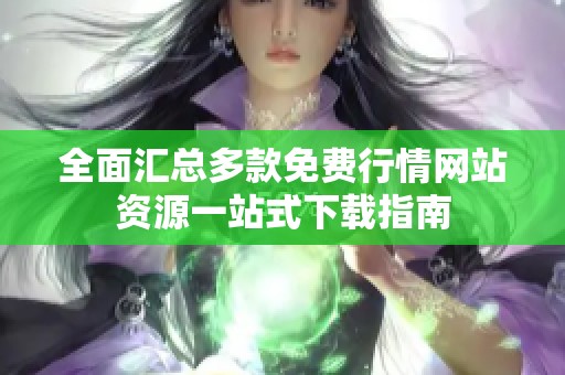 全面汇总多款免费行情网站资源一站式下载指南