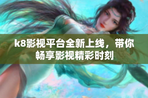 k8影视平台全新上线，带你畅享影视精彩时刻