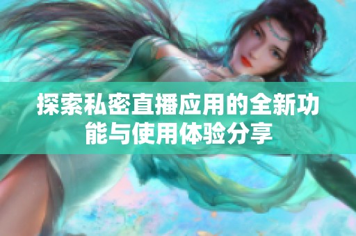 探索私密直播应用的全新功能与使用体验分享