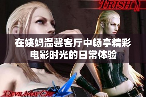 在姨妈温馨客厅中畅享精彩电影时光的日常体验