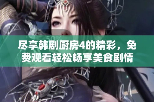 尽享韩剧厨房4的精彩，免费观看轻松畅享美食剧情