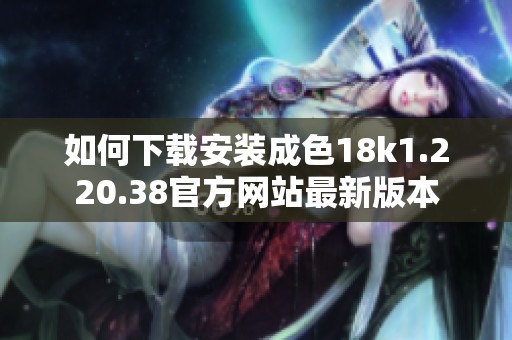 如何下载安装成色18k1.220.38官方网站最新版本