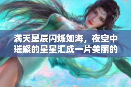 满天星辰闪烁如海，夜空中璀璨的星星汇成一片美丽的画面