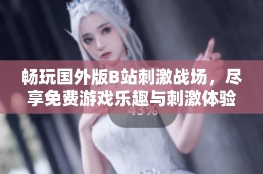 畅玩国外版B站刺激战场，尽享免费游戏乐趣与刺激体验