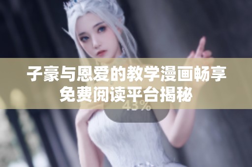 子豪与恩爱的教学漫画畅享免费阅读平台揭秘