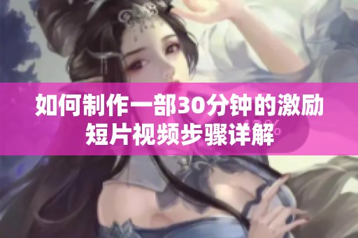 如何制作一部30分钟的激励短片视频步骤详解