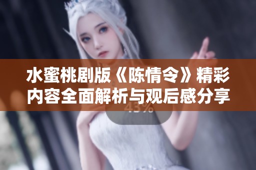 水蜜桃剧版《陈情令》精彩内容全面解析与观后感分享