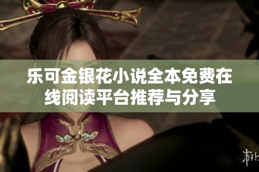 乐可金银花小说全本免费在线阅读平台推荐与分享