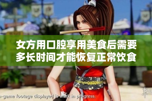 女方用口腔享用美食后需要多长时间才能恢复正常饮食状态