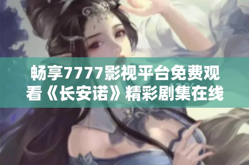 畅享7777影视平台免费观看《长安诺》精彩剧集在线观看