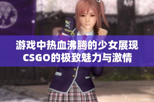 游戏中热血沸腾的少女展现CSGO的极致魅力与激情