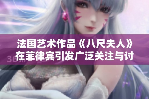 法国艺术作品《八尺夫人》在菲律宾引发广泛关注与讨论