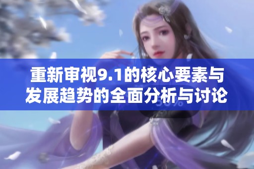 重新审视9.1的核心要素与发展趋势的全面分析与讨论