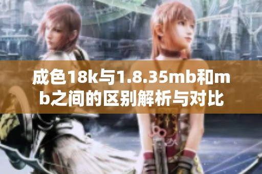 成色18k与1.8.35mb和mb之间的区别解析与对比