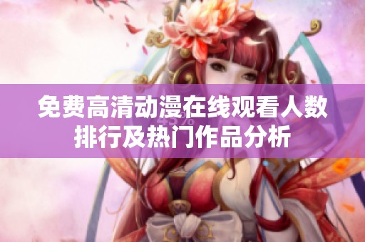 免费高清动漫在线观看人数排行及热门作品分析