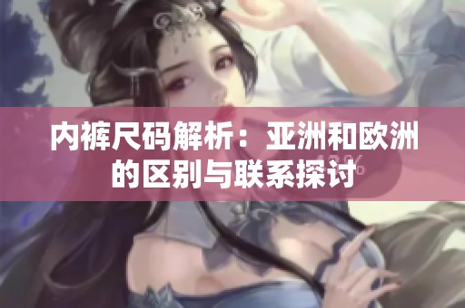 内裤尺码解析：亚洲和欧洲的区别与联系探讨