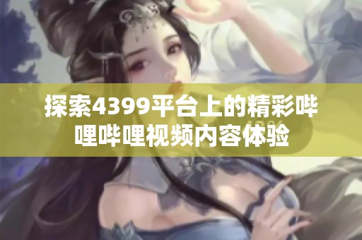 探索4399平台上的精彩哔哩哔哩视频内容体验