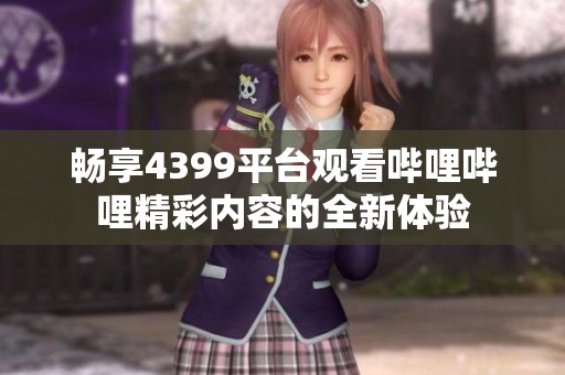 畅享4399平台观看哔哩哔哩精彩内容的全新体验