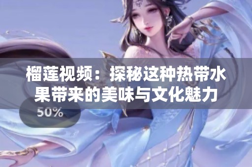 榴莲视频：探秘这种热带水果带来的美味与文化魅力