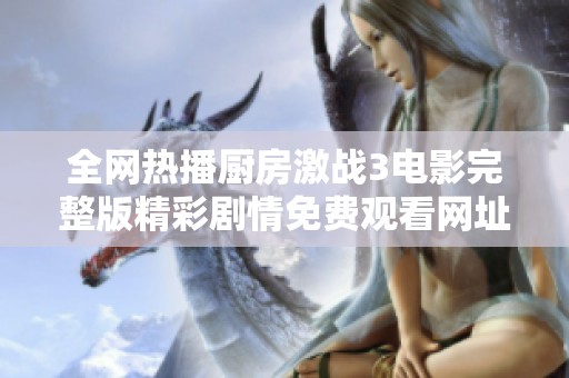 全网热播厨房激战3电影完整版精彩剧情免费观看网址揭秘