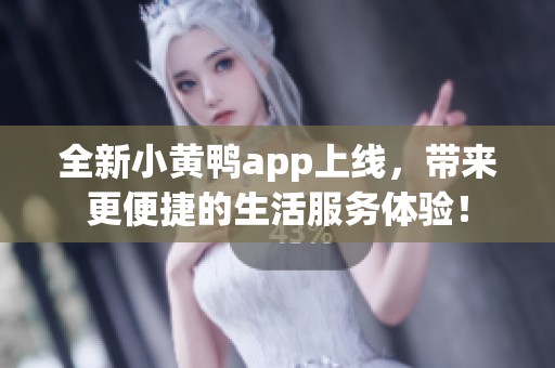 全新小黄鸭app上线，带来更便捷的生活服务体验！