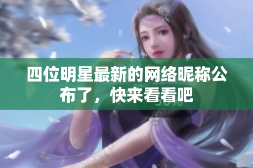 四位明星最新的网络昵称公布了，快来看看吧