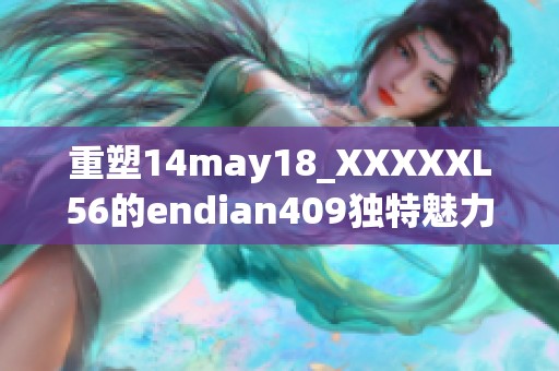 重塑14may18_XXXXXL56的endian409独特魅力与应用探索