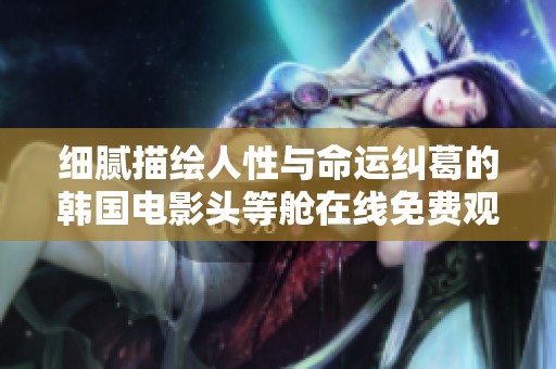 细腻描绘人性与命运纠葛的韩国电影头等舱在线免费观看