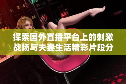 探索国外直播平台上的刺激战场与夫妻生活精彩片段分享