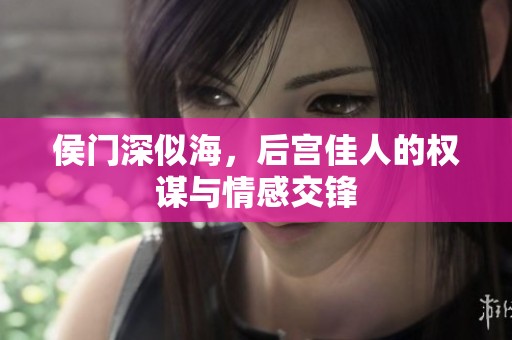 侯门深似海，后宫佳人的权谋与情感交锋