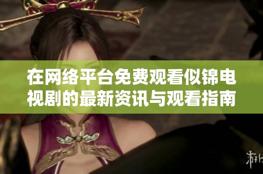 在网络平台免费观看似锦电视剧的最新资讯与观看指南