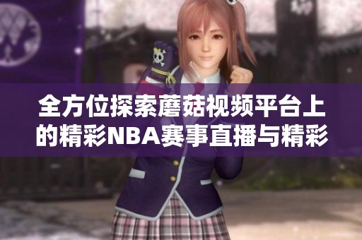 全方位探索蘑菇视频平台上的精彩NBA赛事直播与精彩回放