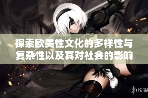 探索欧美性文化的多样性与复杂性以及其对社会的影响