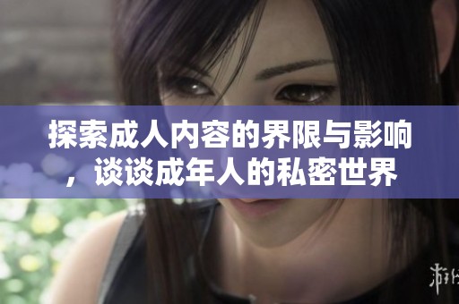 探索成人内容的界限与影响，谈谈成年人的私密世界