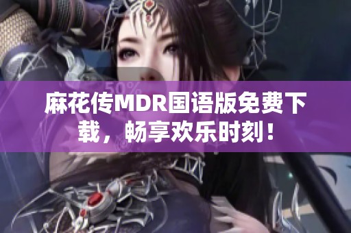 麻花传MDR国语版免费下载，畅享欢乐时刻！