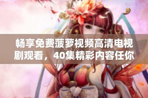 畅享免费菠萝视频高清电视剧观看，40集精彩内容任你欣赏