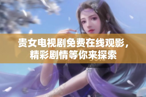 贵女电视剧免费在线观影，精彩剧情等你来探索