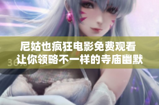 尼姑也疯狂电影免费观看 让你领略不一样的寺庙幽默与青春激情