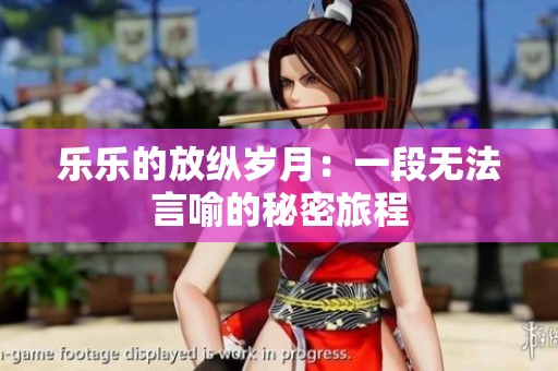 乐乐的放纵岁月：一段无法言喻的秘密旅程