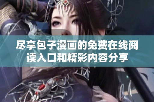 尽享包子漫画的免费在线阅读入口和精彩内容分享
