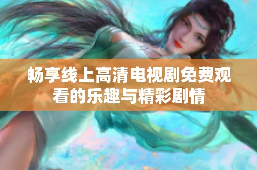 畅享线上高清电视剧免费观看的乐趣与精彩剧情