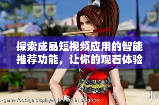 探索成品短视频应用的智能推荐功能，让你的观看体验更精彩