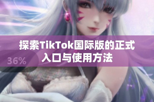 探索TikTok国际版的正式入口与使用方法
