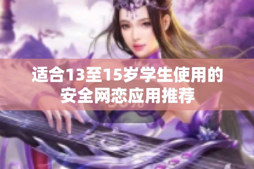 适合13至15岁学生使用的安全网恋应用推荐